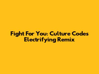 Fight For You: Culture Code's Electrifying Remix