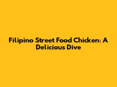Filipino Street Food Chicken: A Delicious Dive