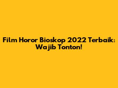 Film Horor Bioskop 2022 Terbaik: Wajib Tonton!