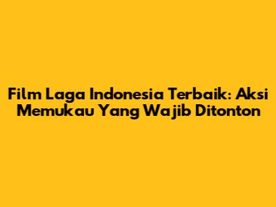 Film Laga Indonesia Terbaik: Aksi Memukau Yang Wajib Ditonton