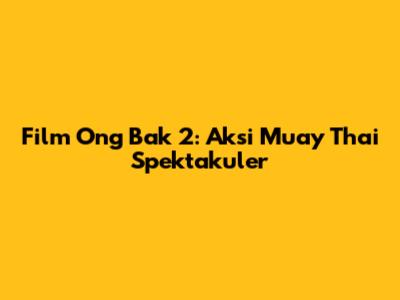 Film Ong Bak 2: Aksi Muay Thai Spektakuler