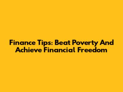 Finance Tips: Beat Poverty And Achieve Financial Freedom