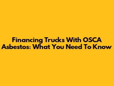 Financing Trucks With OSCA Asbestos: What You Need To Know