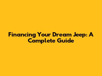 Financing Your Dream Jeep: A Complete Guide