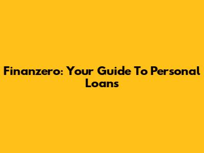 Finanzero: Your Guide To Personal Loans