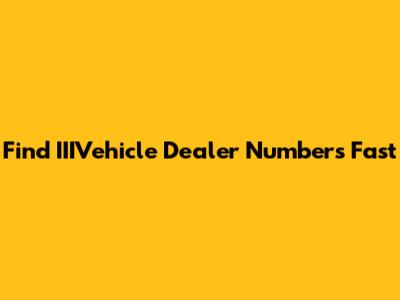 Find IIIVehicle Dealer Numbers Fast