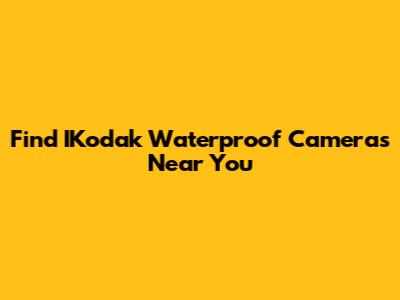 Find IKodak Waterproof Cameras Near You
