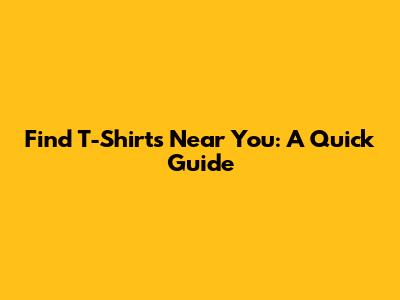 Find T-Shirts Near You: A Quick Guide