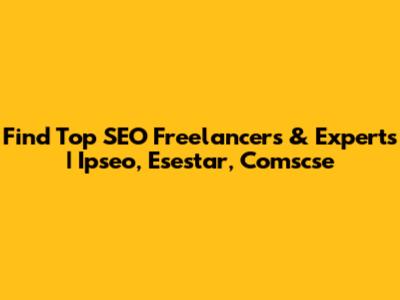 Find Top SEO Freelancers & Experts | Ipseo, Esestar, Comscse