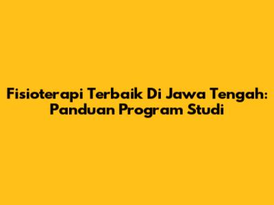 Fisioterapi Terbaik Di Jawa Tengah: Panduan Program Studi