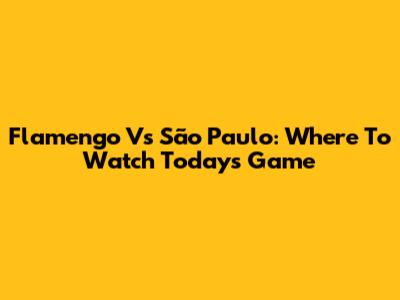 Flamengo Vs São Paulo: Where To Watch Today's Game