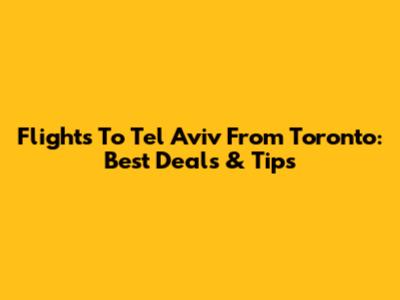 Flights To Tel Aviv From Toronto: Best Deals & Tips