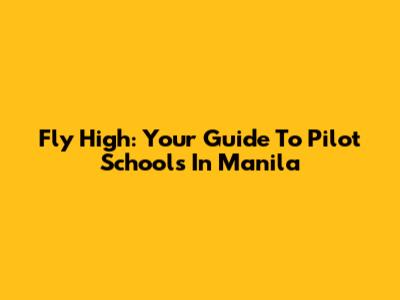 Fly High: Your Guide To Pilot Schools In Manila