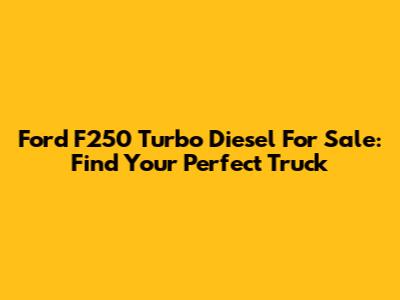 Ford F250 Turbo Diesel For Sale: Find Your Perfect Truck