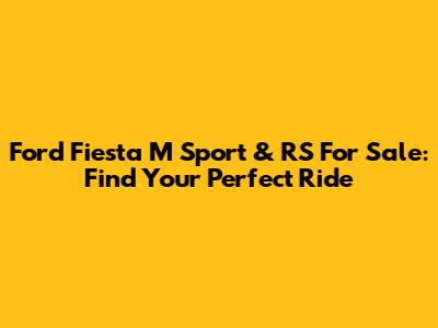 Ford Fiesta M Sport & RS For Sale: Find Your Perfect Ride