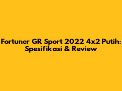 Fortuner GR Sport 2022 4x2 Putih: Spesifikasi & Review