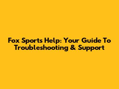 Fox Sports Help: Your Guide To Troubleshooting & Support