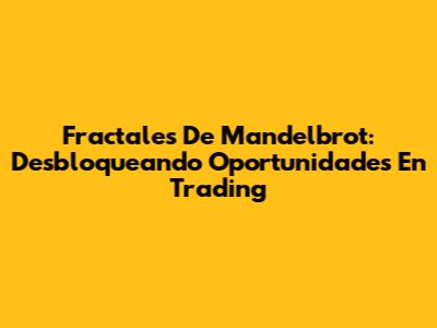 Fractales De Mandelbrot: Desbloqueando Oportunidades En Trading
