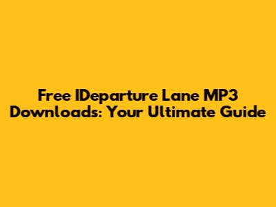 Free IDeparture Lane MP3 Downloads: Your Ultimate Guide