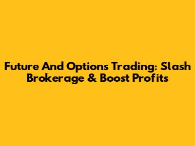 Future And Options Trading: Slash Brokerage & Boost Profits