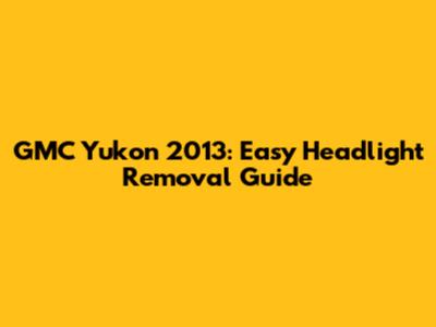 GMC Yukon 2013: Easy Headlight Removal Guide