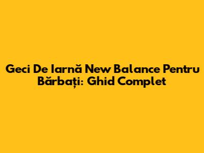 Geci De Iarnă New Balance Pentru Bărbați: Ghid Complet