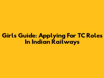 Girl's Guide: Applying For TC Roles In Indian Railways
