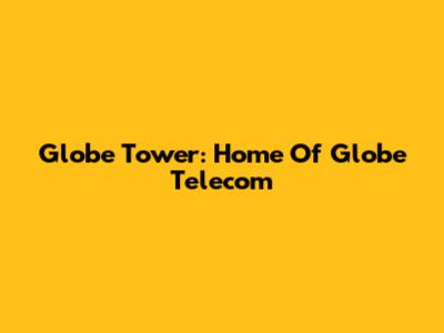 Globe Tower: Home Of Globe Telecom