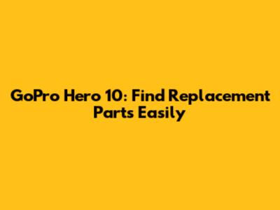 GoPro Hero 10: Find Replacement Parts Easily