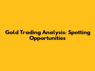 Gold Trading Analysis: Spotting Opportunities
