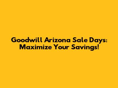 Goodwill Arizona Sale Days: Maximize Your Savings!