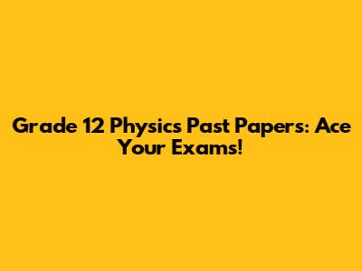 Grade 12 Physics Past Papers: Ace Your Exams!