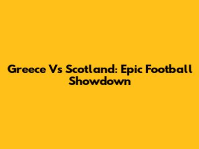 Greece Vs Scotland: Epic Football Showdown
