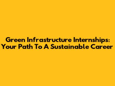Green Infrastructure Internships: Your Path To A Sustainable Career