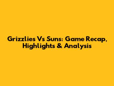 Grizzlies Vs Suns: Game Recap, Highlights & Analysis