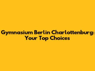 Gymnasium Berlin Charlottenburg: Your Top Choices