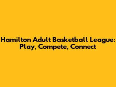 Hamilton Adult Basketball League: Play, Compete, Connect