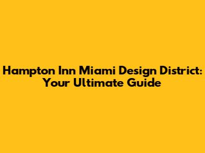 Hampton Inn Miami Design District: Your Ultimate Guide