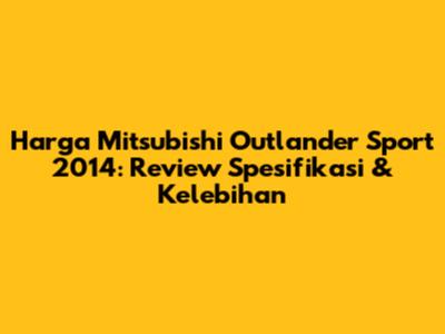 Harga Mitsubishi Outlander Sport 2014: Review Spesifikasi & Kelebihan