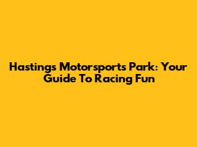 Hastings Motorsports Park: Your Guide To Racing Fun
