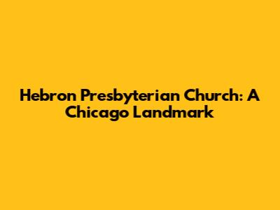 Hebron Presbyterian Church: A Chicago Landmark