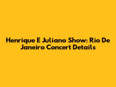 Henrique E Juliano Show: Rio De Janeiro Concert Details