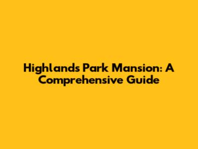 Highlands Park Mansion: A Comprehensive Guide