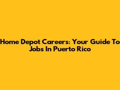 Home Depot Careers: Your Guide To Jobs In Puerto Rico