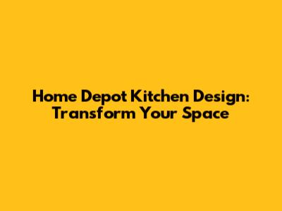 Home Depot Kitchen Design: Transform Your Space