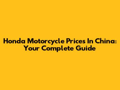 Honda Motorcycle Prices In China: Your Complete Guide