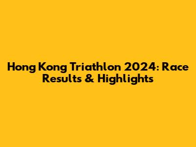 Hong Kong Triathlon 2024: Race Results & Highlights