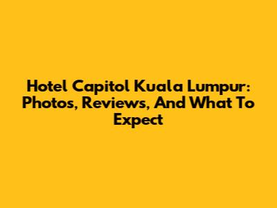 Hotel Capitol Kuala Lumpur: Photos, Reviews, And What To Expect