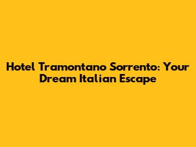 Hotel Tramontano Sorrento: Your Dream Italian Escape