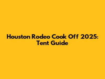 Houston Rodeo Cook Off 2025: Tent Guide